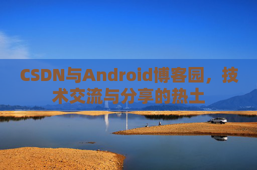 CSDN与Android博客园，技术交流与分享的热土