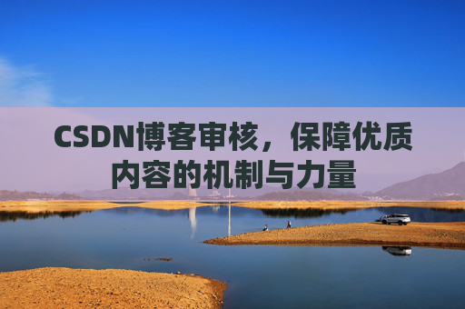 CSDN博客审核，保障优质内容的机制与力量