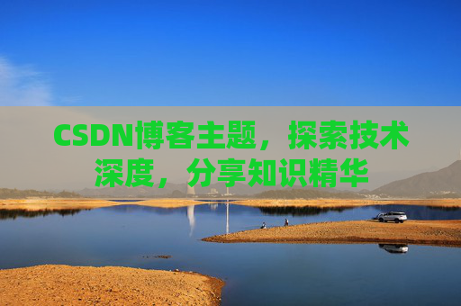CSDN博客主题，探索技术深度，分享知识精华